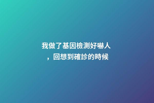 我做了基因檢測好嚇人，回想到確診的時候